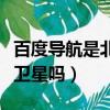 百度導航是北斗定位嗎（百度導航用的是北斗衛星嗎）