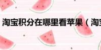 淘寶積分在哪里看蘋果(淘寶積分在哪里看)