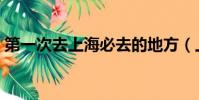 第一次去上海必去的地方(上海必去的地方)