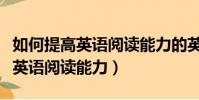 如何提高英語閱讀能力的英語作文(如何提高英語閱讀能力)