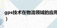 gps技術在物流領域的應用有哪些(gps技術)
