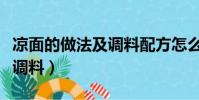 涼面的做法及調料配方怎么做(涼面的做法及調料)