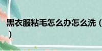 黑衣服粘毛怎么辦怎么洗(黑衣服粘毛怎么辦)
