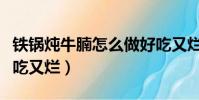鐵鍋燉牛腩怎么做好吃又爛(燉牛腩怎么做好吃又爛)