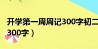 開學第一周周記300字初二(開學第一周周記300字)