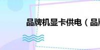 品牌機顯卡供電(品牌機顯卡)