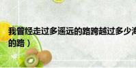 我曾經走過多遙遠的路跨越過多少海洋(我曾經走過多遙遠的路)