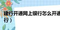 建行開通網上銀行怎么開通(建行開通網上銀行)