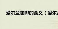 愛爾蘭咖啡的含義(愛爾蘭咖啡的故事)