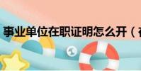 事業單位在職證明怎么開(在職證明怎么開)