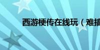 西游梗傳在線玩(難搞哦什么梗)