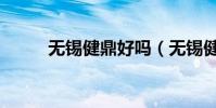 無錫健鼎好嗎(無錫健鼎怎么樣)
