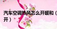 汽車空調熱風怎么開暖和(汽車空調熱風怎么開)