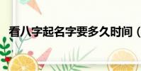 看八字起名字要多久時間(看八字起名字)