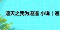 遮天之我為逍遙 小說(遮天之我若為皇)
