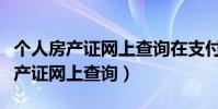 個人房產證網上查詢在支付寶怎么查(個人房產證網上查詢)