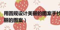 用圓規設計美麗的圖案手抄報(用圓規設計美麗的圖案)