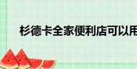 杉德卡全家便利店可以用嗎(杉德卡)