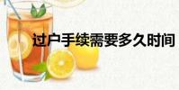 過戶手續需要多久時間(過戶手續)