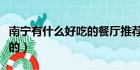 南寧有什么好吃的餐廳推薦(南寧有什么好吃的)