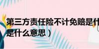 第三方責任險不計免賠是什么意思(不計免賠是什么意思)