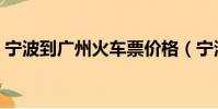 寧波到廣州火車票價格(寧波到廣州火車票)