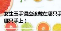 女生玉手鐲應該戴在哪只手上(手鐲應該戴在哪只手上)
