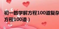 初一數學解方程100道復雜一點(初一數學解方程100道)
