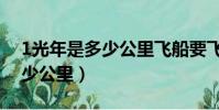 1光年是多少公里飛船要飛多久(1光年是多少公里)