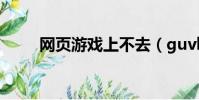 網頁游戲上不去(guvbus上不去)