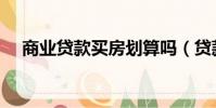 商業貸款買房劃算嗎(貸款買房劃算嗎)