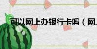 可以網上辦銀行卡嗎(網上銀行收費嗎)