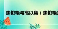 焦俊艷與高以翔(焦俊艷跟高以翔分手)