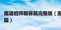 魔道祖師朝暮篇完整版(魔道祖師番外朝暮兩篇)