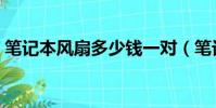筆記本風扇多少錢一對(筆記本風扇多少錢)