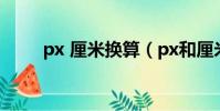 px 厘米換算(px和厘米怎么換算)