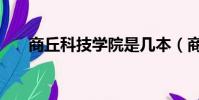 商丘科技學院是幾本(商丘科技學院)
