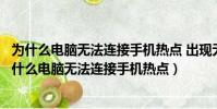 為什么電腦無法連接手機熱點 出現無法連接到這個網絡(為什么電腦無法連接手機熱點)