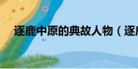 逐鹿中原的典故人物(逐鹿中原的典故)