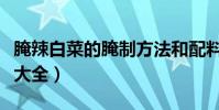 腌辣白菜的腌制方法和配料(腌辣白菜的做法大全)