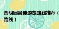 圓明園最佳游覽路線推薦(圓明園內最佳游覽路線)
