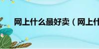網上什么最好賣(網上什么東西好賣)