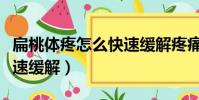 扁桃體疼怎么快速緩解疼痛(扁桃體疼怎么快速緩解)
