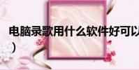 電腦錄歌用什么軟件好可以加伴奏(錄歌工具)
