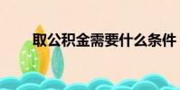 取公積金需要什么條件(取公積金)