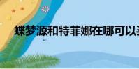 蝶夢源和特菲娜在哪可以買到(蝶夢源)