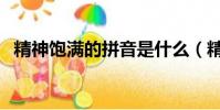 精神飽滿的拼音是什么(精神飽滿的拼音)
