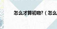 怎么才算初吻?(怎么才算初吻)