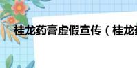 桂龍藥膏虛假宣傳(桂龍藥膏是假藥嗎)