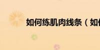如何練肌肉線條(如何練肌肉)